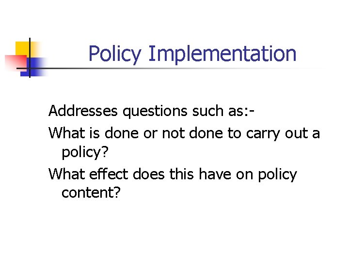 Policy Implementation Addresses questions such as: What is done or not done to carry