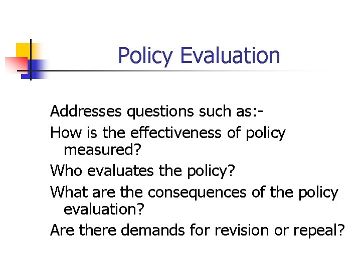 Policy Evaluation Addresses questions such as: How is the effectiveness of policy measured? Who