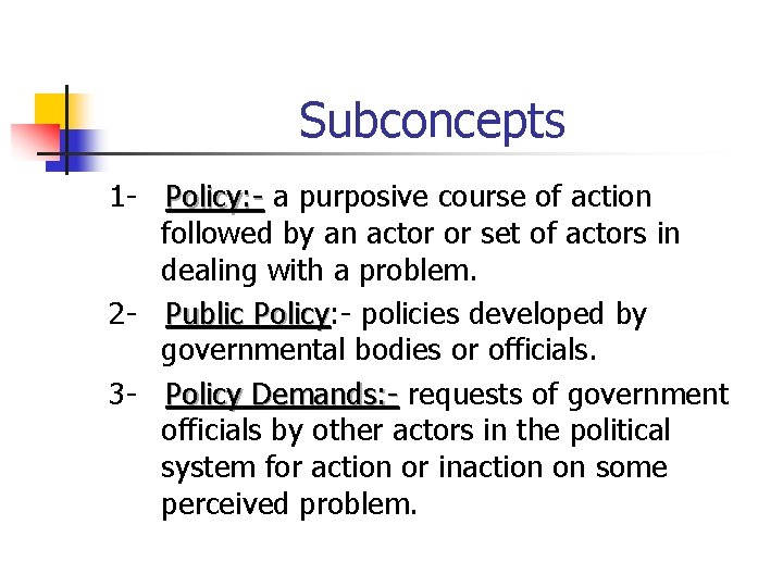 Subconcepts 1 - Policy: - a purposive course of action followed by an actor