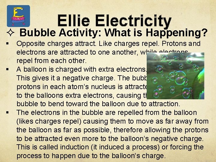 Ellie Electricity ² Bubble Activity: What is Happening? § § § Opposite charges attract.