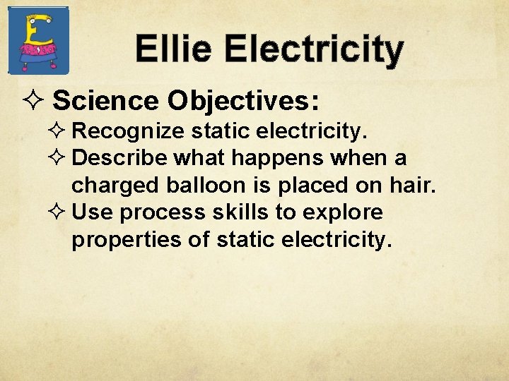 Ellie Electricity ² Science Objectives: ² Recognize static electricity. ² Describe what happens when