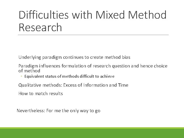 Difficulties with Mixed Method Research Underlying paradigm continues to create method bias Paradigm influences