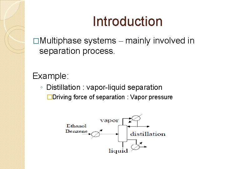 Introduction �Multiphase systems – mainly involved in separation process. Example: ◦ Distillation : vapor-liquid