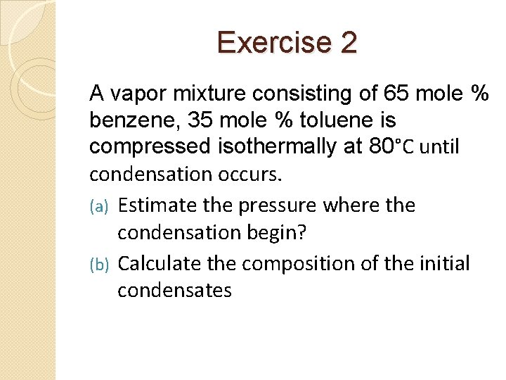 Exercise 2 A vapor mixture consisting of 65 mole % benzene, 35 mole %