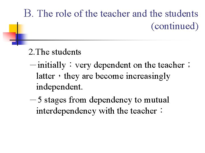 B. The role of the teacher and the students (continued) 2. The students －initially：very