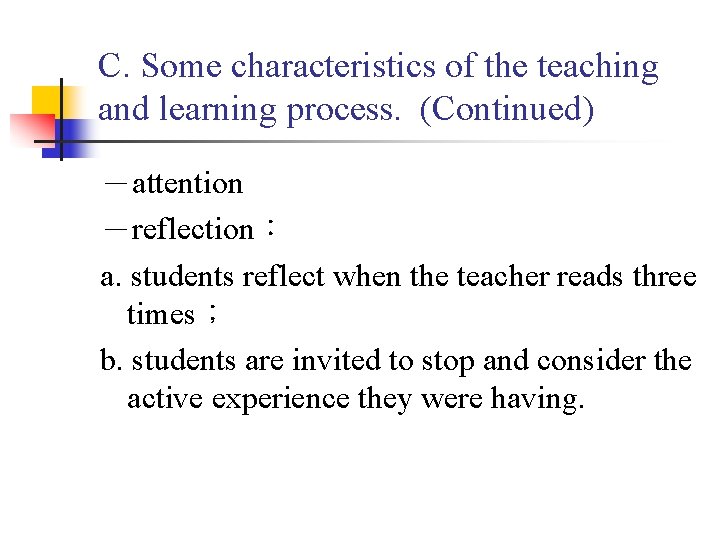 C. Some characteristics of the teaching and learning process. (Continued) －attention －reflection： a. students