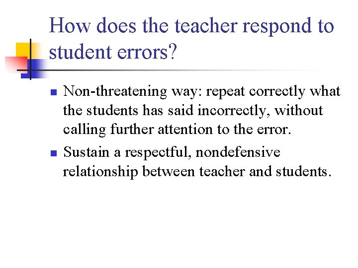 How does the teacher respond to student errors? n n Non-threatening way: repeat correctly