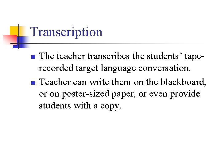 Transcription n n The teacher transcribes the students’ taperecorded target language conversation. Teacher can