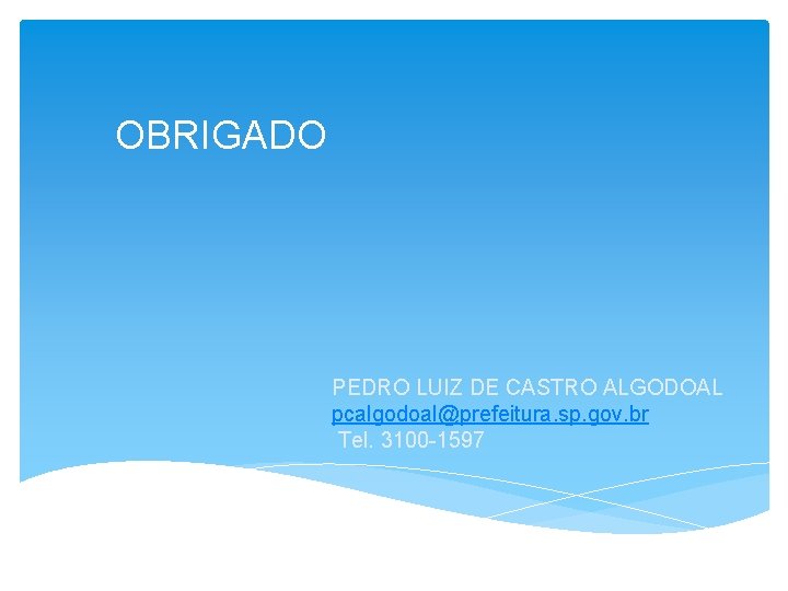 OBRIGADO PEDRO LUIZ DE CASTRO ALGODOAL pcalgodoal@prefeitura. sp. gov. br Tel. 3100 -1597 