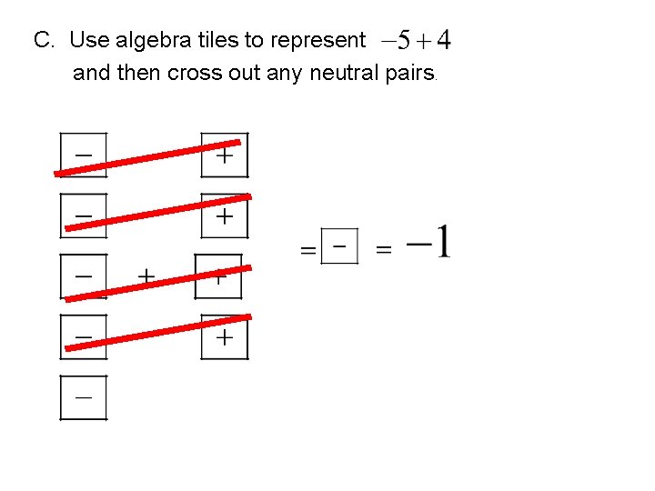 C. Use algebra tiles to represent and then cross out any neutral pairs. 