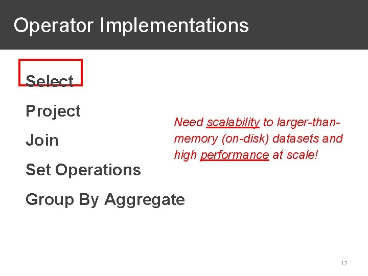 Operator Implementations Select Project Join Set Operations Need scalability to larger-thanmemory (on-disk) datasets and