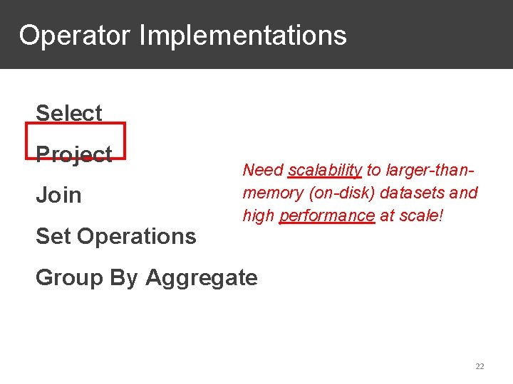 Operator Implementations Select Project Join Set Operations Need scalability to larger-thanmemory (on-disk) datasets and