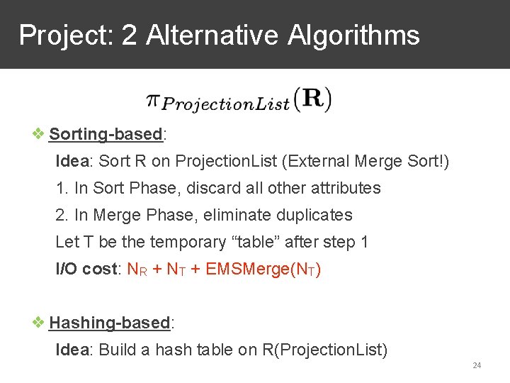 Project: 2 Alternative Algorithms ❖ Sorting-based: Idea: Sort R on Projection. List (External Merge