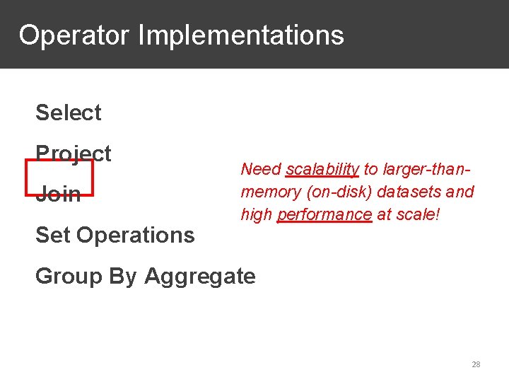 Operator Implementations Select Project Join Set Operations Need scalability to larger-thanmemory (on-disk) datasets and