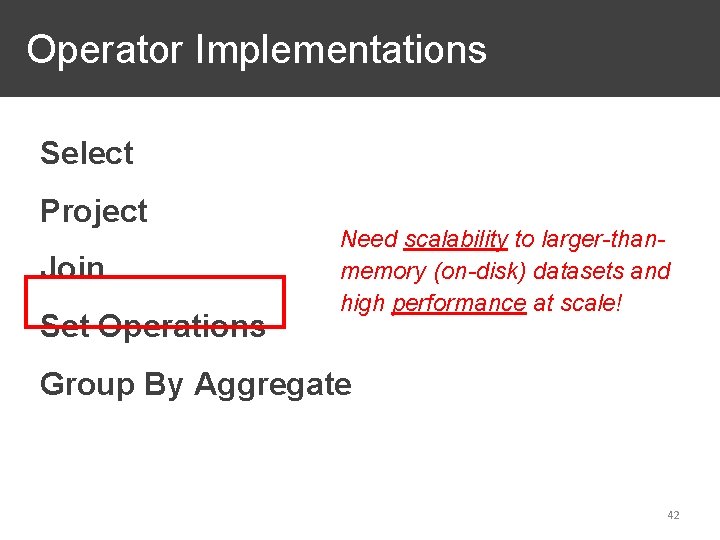 Operator Implementations Select Project Join Set Operations Need scalability to larger-thanmemory (on-disk) datasets and