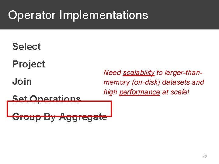 Operator Implementations Select Project Join Set Operations Need scalability to larger-thanmemory (on-disk) datasets and