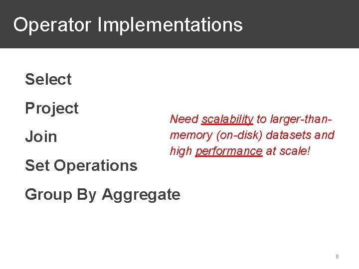 Operator Implementations Select Project Join Set Operations Need scalability to larger-thanmemory (on-disk) datasets and