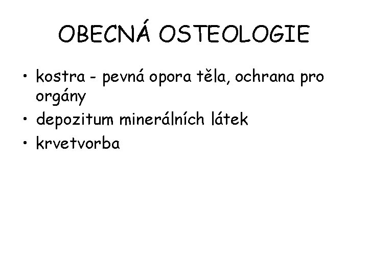 OBECNÁ OSTEOLOGIE • kostra - pevná opora těla, ochrana pro orgány • depozitum minerálních