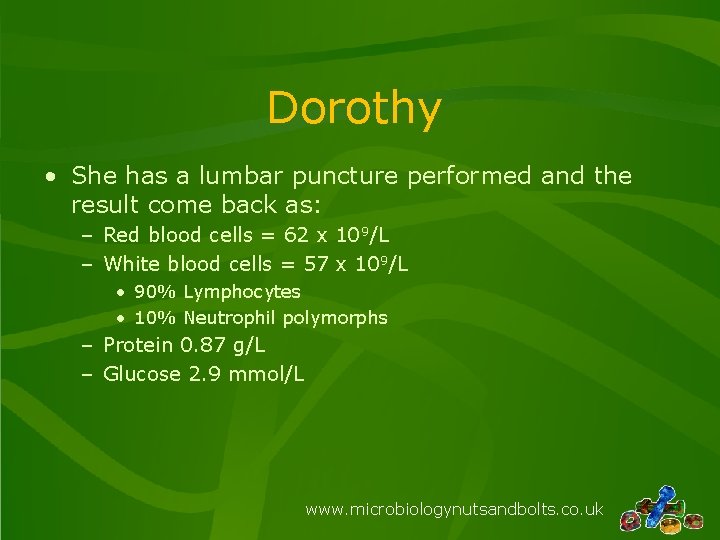 Dorothy • She has a lumbar puncture performed and the result come back as: