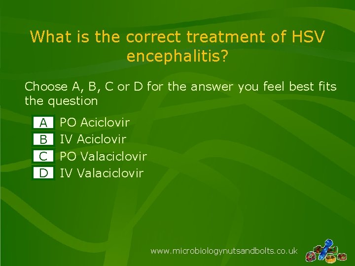 What is the correct treatment of HSV encephalitis? Choose A, B, C or D