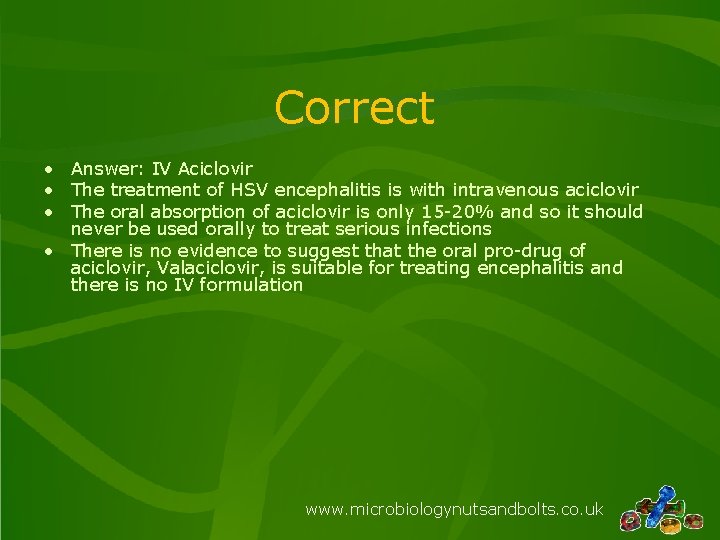 Correct • Answer: IV Aciclovir • The treatment of HSV encephalitis is with intravenous