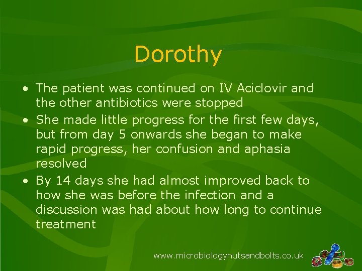 Dorothy • The patient was continued on IV Aciclovir and the other antibiotics were