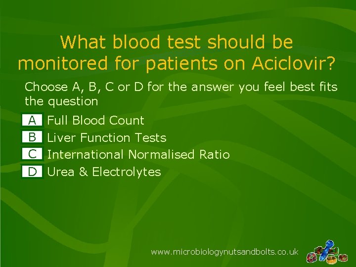 What blood test should be monitored for patients on Aciclovir? Choose A, B, C