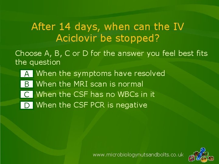 After 14 days, when can the IV Aciclovir be stopped? Choose A, B, C