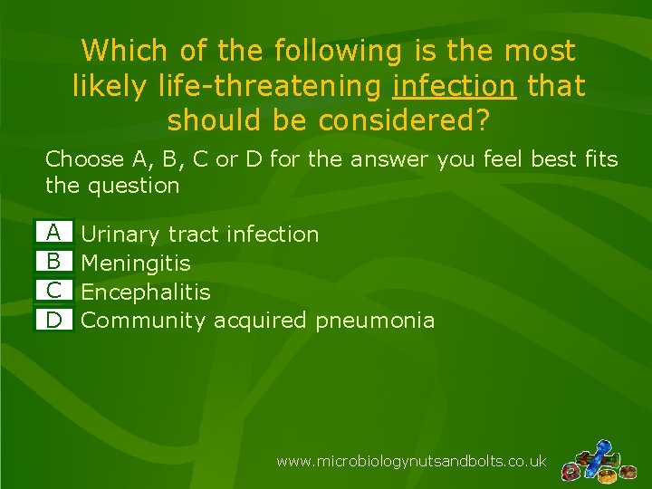 Which of the following is the most likely life-threatening infection that should be considered?