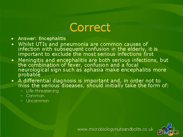 Correct • Answer: Encephalitis • Whilst UTIs and pneumonia are common causes of infection