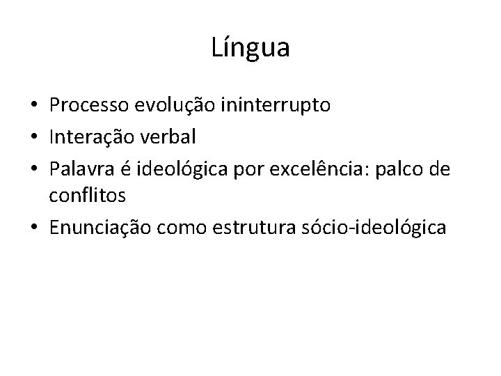 Língua • Processo evolução ininterrupto • Interação verbal • Palavra é ideológica por excelência: