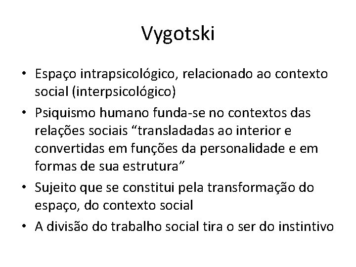 Vygotski • Espaço intrapsicológico, relacionado ao contexto social (interpsicológico) • Psiquismo humano funda-se no