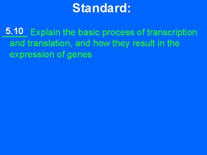 Standard: 5. 10 Explain the basic process of transcription _____ and translation, and how