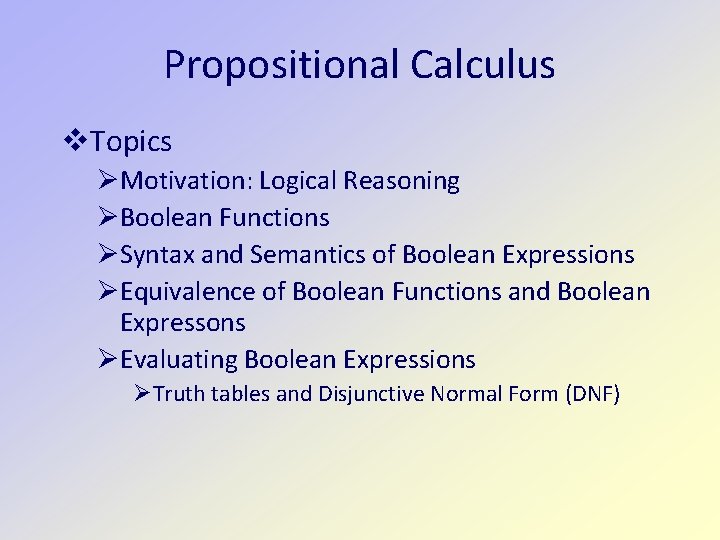 Propositional Calculus Topics Motivation: Logical Reasoning Boolean Functions Syntax and Semantics of Boolean Expressions Propositional Calculus Topics Motivation: Logical Reasoning Boolean Functions Syntax and Semantics of Boolean Expressions