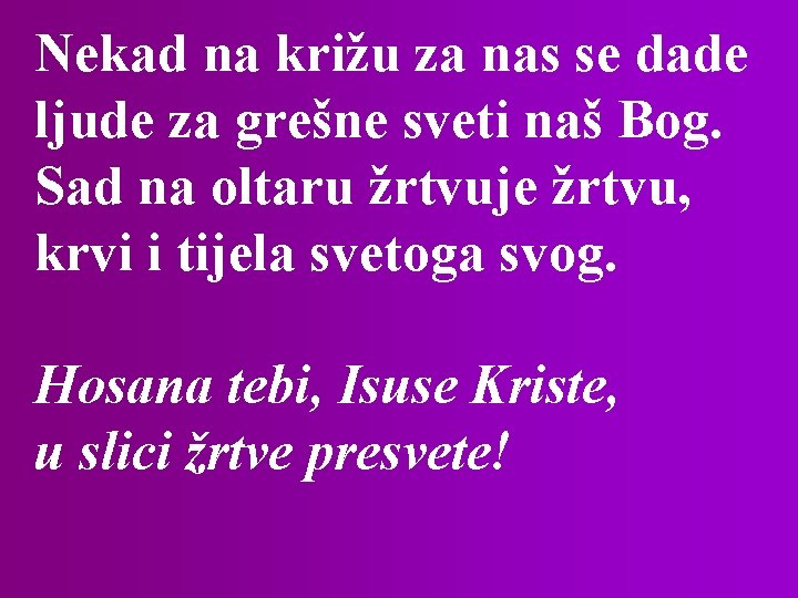 Nekad na križu za nas se dade ljude za grešne sveti naš Bog. Sad