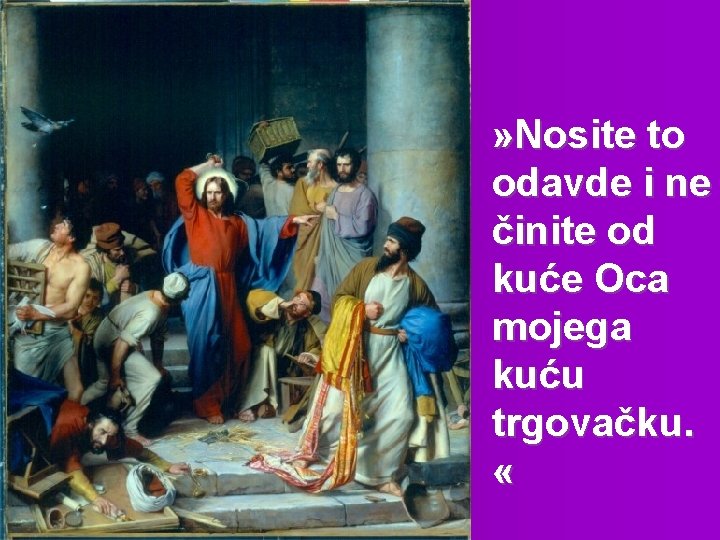 » Nosite to odavde i ne činite od kuće Oca mojega kuću trgovačku. «