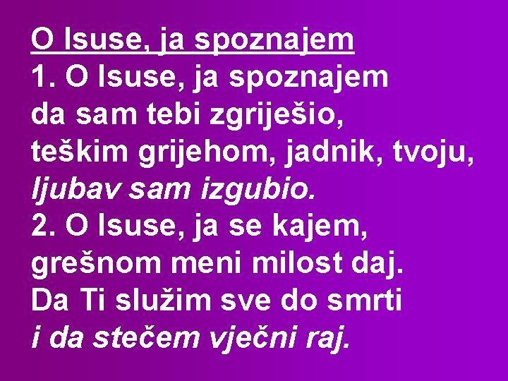 O Isuse, ja spoznajem 1. O Isuse, ja spoznajem da sam tebi zgriješio, teškim