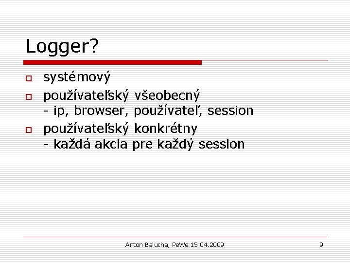 Logger? o o o systémový používateľský všeobecný - ip, browser, používateľ, session používateľský konkrétny