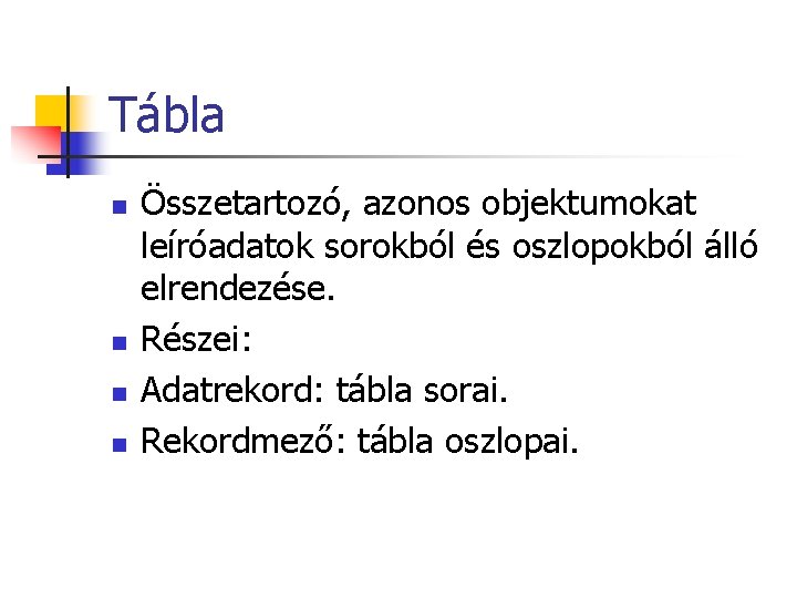 Tábla n n Összetartozó, azonos objektumokat leíróadatok sorokból és oszlopokból álló elrendezése. Részei: Adatrekord: