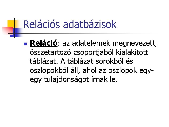 Relációs adatbázisok n Reláció: az adatelemek megnevezett, összetartozó csoportjából kialakított táblázat. A táblázat sorokból