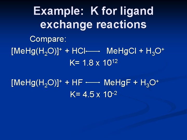 Example: K for ligand exchange reactions Compare: [Me. Hg(H 2 O)]+ + HCl Me.