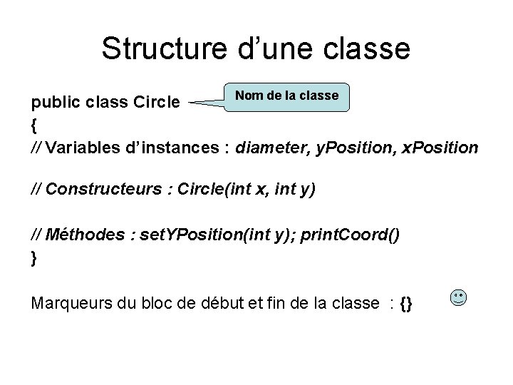 Structure d’une classe Nom de la classe public class Circle { // Variables d’instances