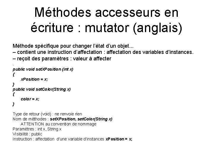 Méthodes accesseurs en écriture : mutator (anglais) Méthode spécifique pour changer l’état d’un objet. Méthodes accesseurs en écriture : mutator (anglais) Méthode spécifique pour changer l’état d’un objet.