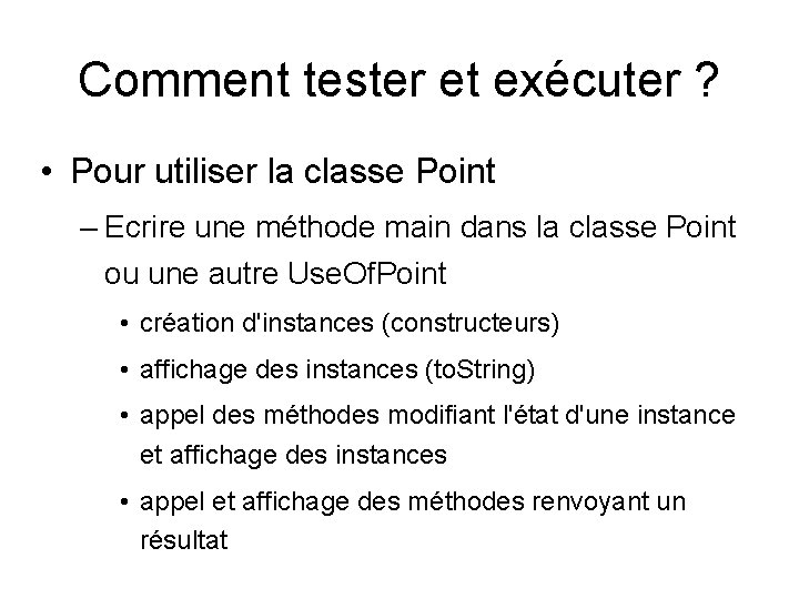 Comment tester et exécuter ? • Pour utiliser la classe Point – Ecrire une Comment tester et exécuter ? • Pour utiliser la classe Point – Ecrire une
