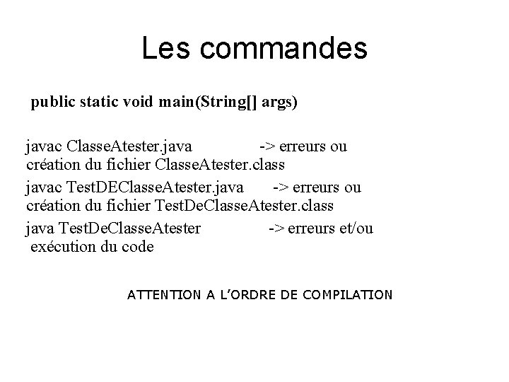 Les commandes public static void main(String[] args) javac Classe. Atester. java -> erreurs ou