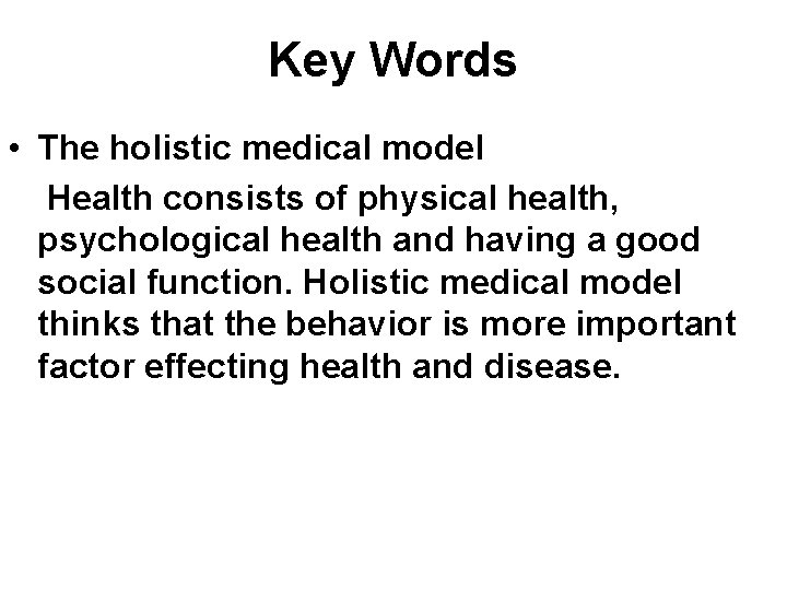 Key Words • The holistic medical model Health consists of physical health, psychological health