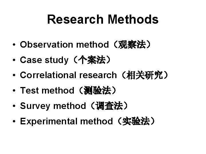 Research Methods • Observation method（观察法） • Case study（个案法） • Correlational research（相关研究） • Test method（测验法）