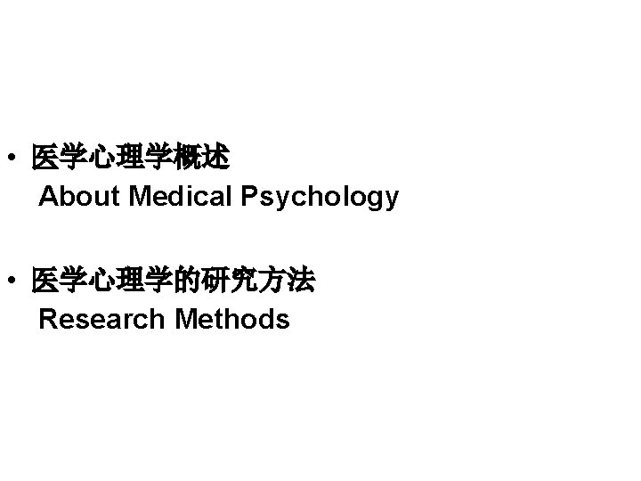  • 医学心理学概述 About Medical Psychology • 医学心理学的研究方法 Research Methods 