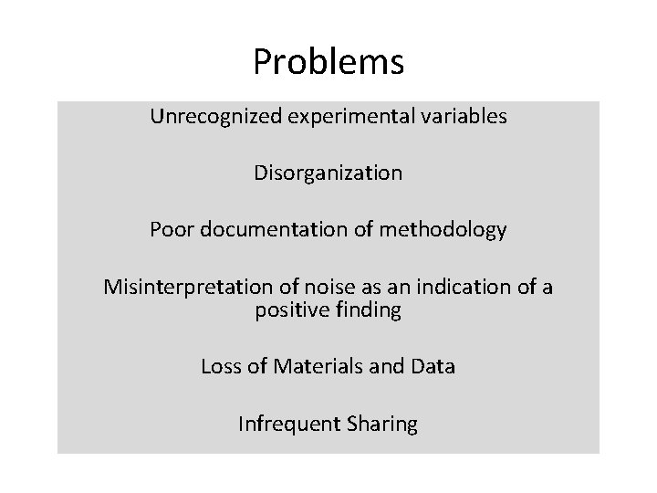 Problems Unrecognized experimental variables Disorganization Poor documentation of methodology Misinterpretation of noise as an
