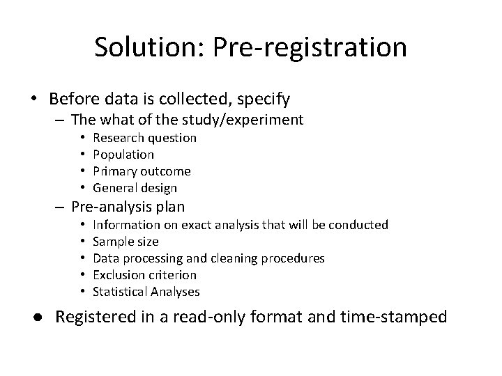 Solution: Pre-registration • Before data is collected, specify – The what of the study/experiment